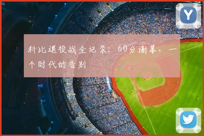 科比退役战全记录：60分谢幕，一个时代的告别