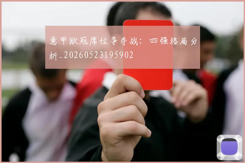 意甲欧冠席位争夺战：四强格局分析_20260523195902