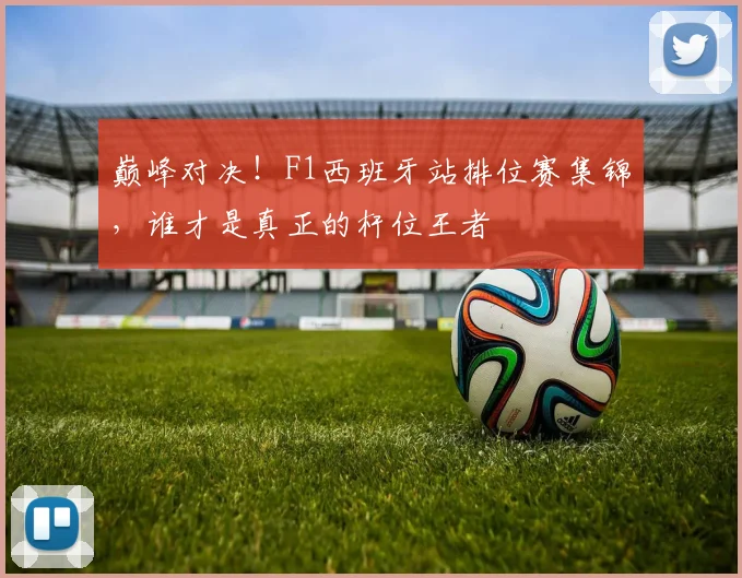 巅峰对决！F1西班牙站排位赛集锦，谁才是真正的杆位王者