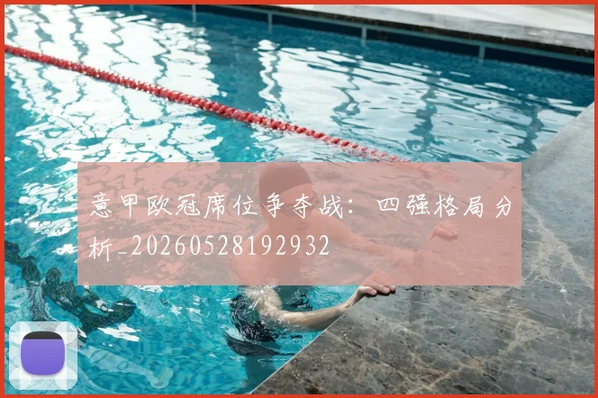 意甲欧冠席位争夺战：四强格局分析_20260528192932