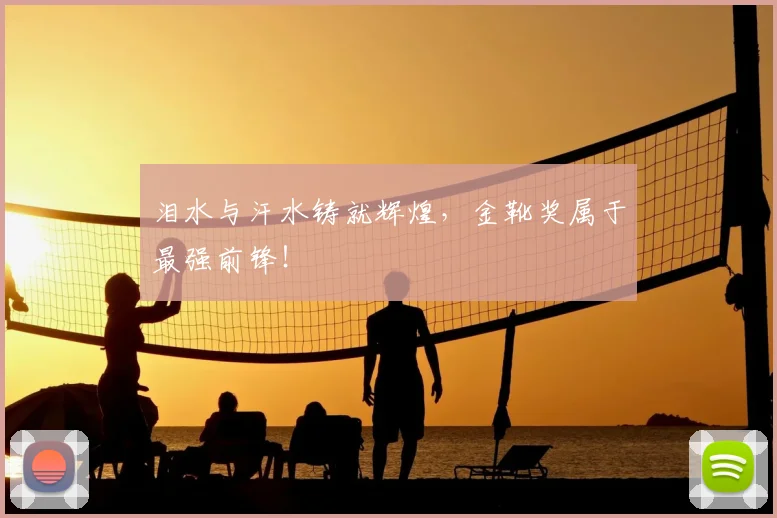 泪水与汗水铸就辉煌，金靴奖属于最强前锋！