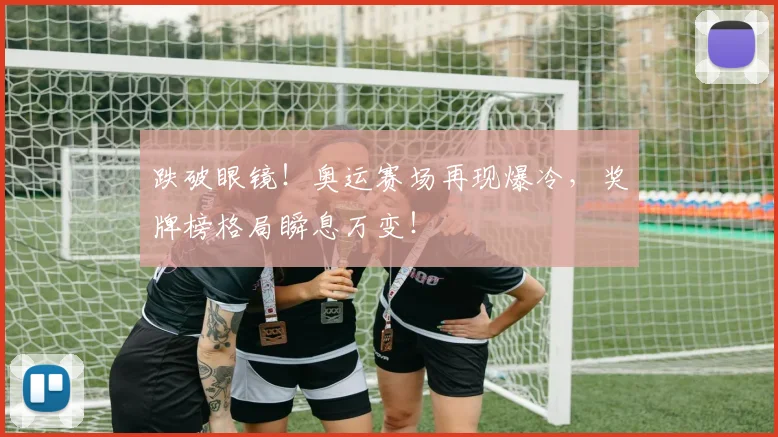 跌破眼镜！奥运赛场再现爆冷，奖牌榜格局瞬息万变！