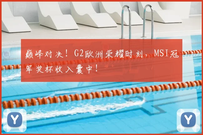 巅峰对决！G2欧洲荣耀时刻，MSI冠军奖杯收入囊中！