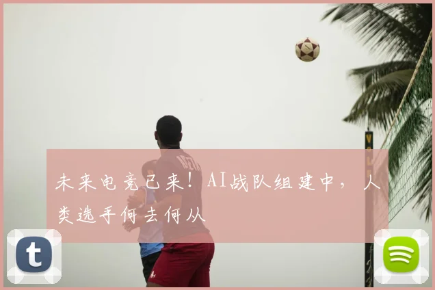 未来电竞已来！AI战队组建中，人类选手何去何从