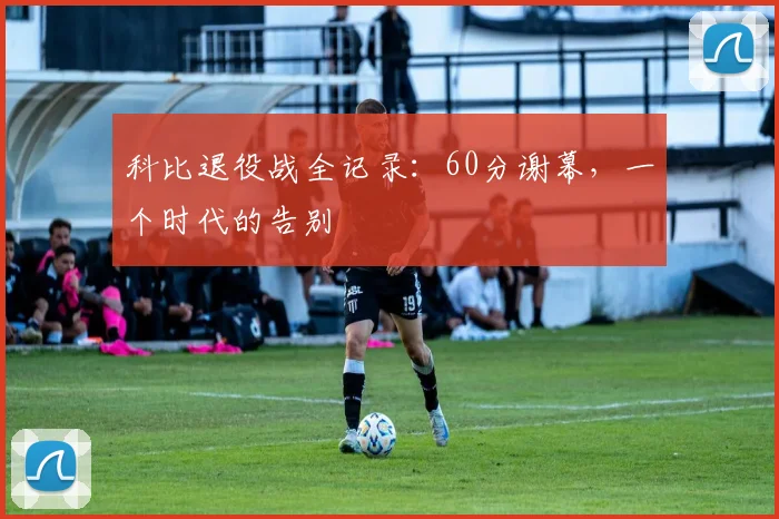 科比退役战全记录：60分谢幕，一个时代的告别