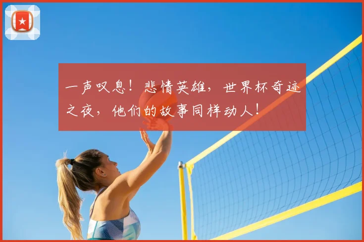 一声叹息！悲情英雄，世界杯奇迹之夜，他们的故事同样动人！