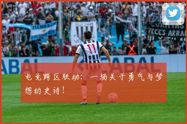 电竞跨区联动：一场关于勇气与梦想的史诗！